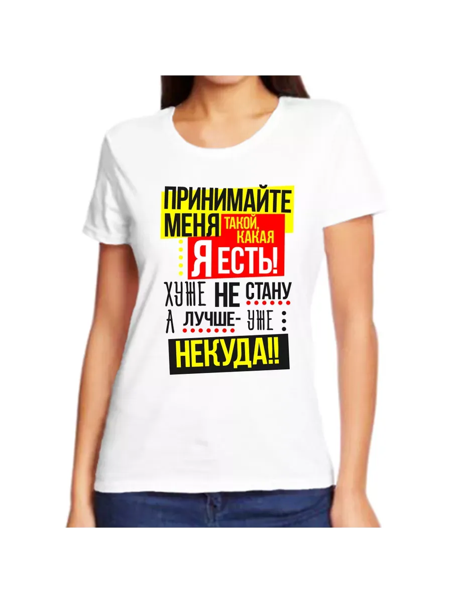 Футболка принимайте меня такой какая я есть хуже не стану